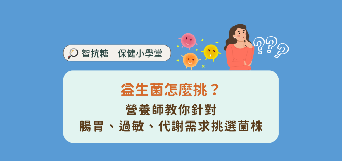市面上益生菌菌種這麼多，益生菌怎麼挑、怎麼吃才有感？本文解析益生菌不同功能與特色有哪些，教你認識不同的益生菌菌株編號，找出適合上班族、血糖管理需求、過敏兒、排便困擾的益生菌，幫你量身打造高效率的順暢體質！